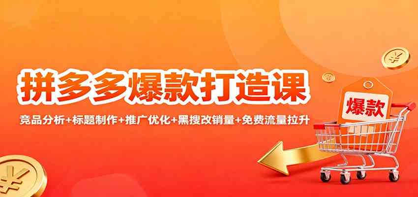拼多多爆款打造课：竞品分析 标题制作 推广优化 黑搜改销量 免费流量拉升