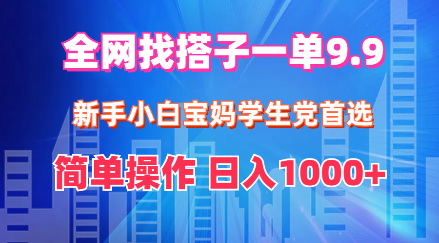 （12295期）全网找搭子1单9.9 新手小白宝妈学生党首选 简单操作 日入1000 