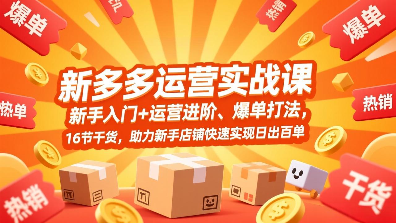 拼多多运营实战课,新手入门 运营进阶、爆单打法,16节干货,助力新手店铺快速实现日出百单