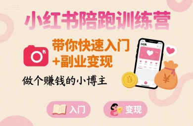小红书陪跑训练营，带你快速入门 副业变现，做个賺钱的小博主