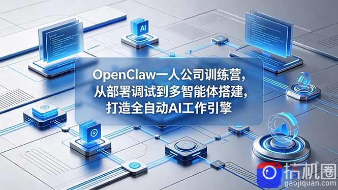OpenClaw 一人公司训练营,从部署调试到多智能体搭建,打造全自动 AI 工作引擎