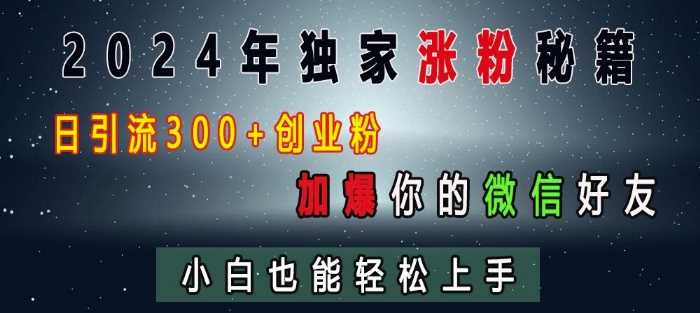 2024年独家涨粉秘籍，日引流300 创业粉，加爆你的微信好友，小白也能轻松上手