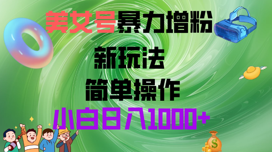 美女号暴力增粉，新玩法   操作简单   小白日入1000 