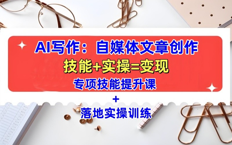 AI写作：自媒体文章创作全方位教学课，技能提升 实操训练