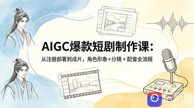 AIGC爆款短剧制作课：从注册部署到成片，角色形象 分镜 配音全流程
