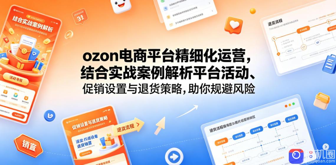 ozon电商平台精细化运营,结合实战案例解析平台活动、促销设置与退货策略,助你规避风险、提升销量