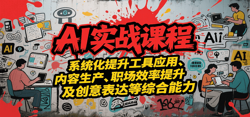 AI实战系统课程,提升工具应用、内容生产、职场效率提升及创意表达等综合能力