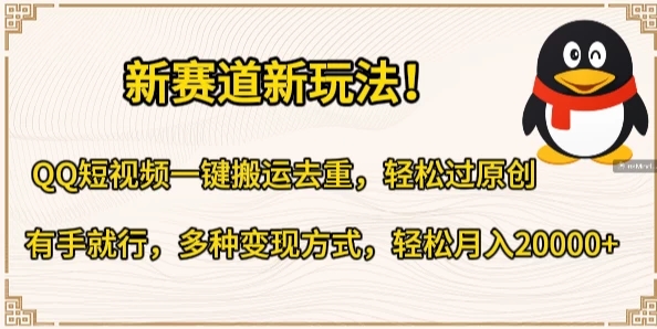 新赛道新玩法！QQ短视频一键搬运去重，轻松过原创，有手就行，多种变现方式，轻松月入20000 