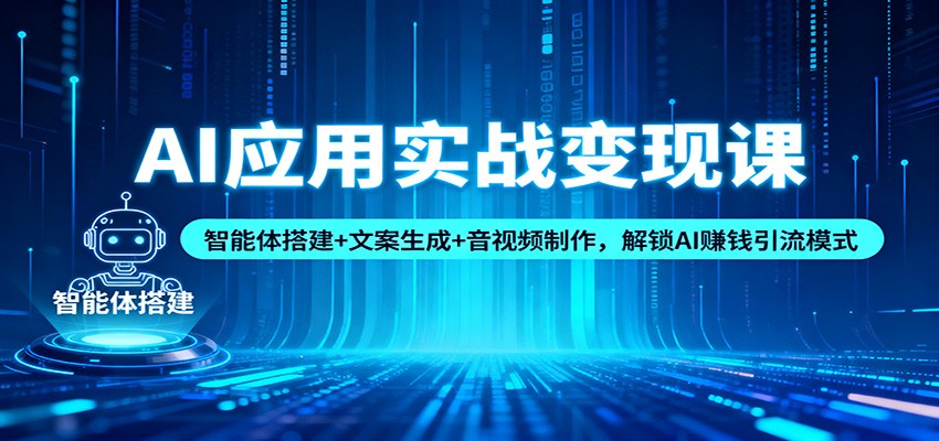 AI应用实战变现课：智能体搭建 文案生成 音视频制作，解锁AI赚钱引流模式