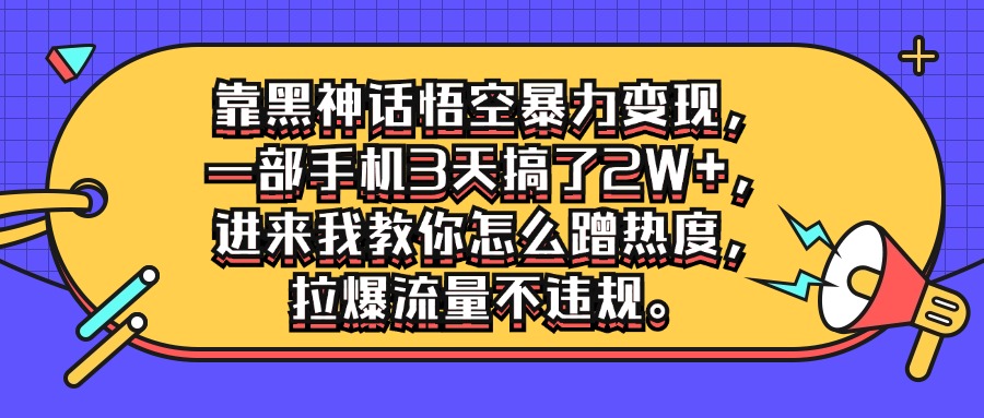 靠黑神话悟空暴力变现，一部手机3天搞了2W ，进来我教你怎么蹭热度，拉爆流量不违规