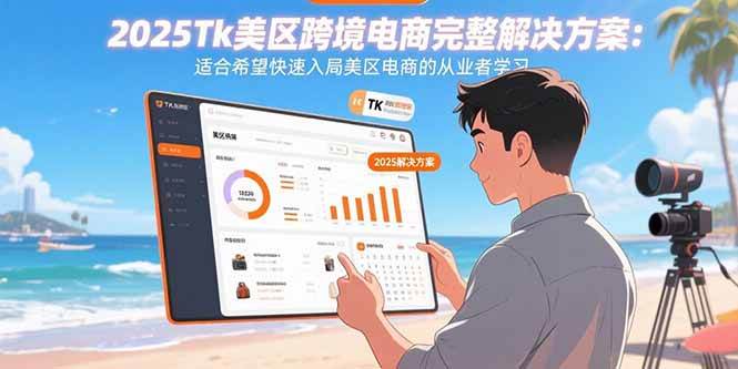 （15807期）2025Tk美区跨境电商完整解决方案：适合希望快速入局美区电商的从业者学习