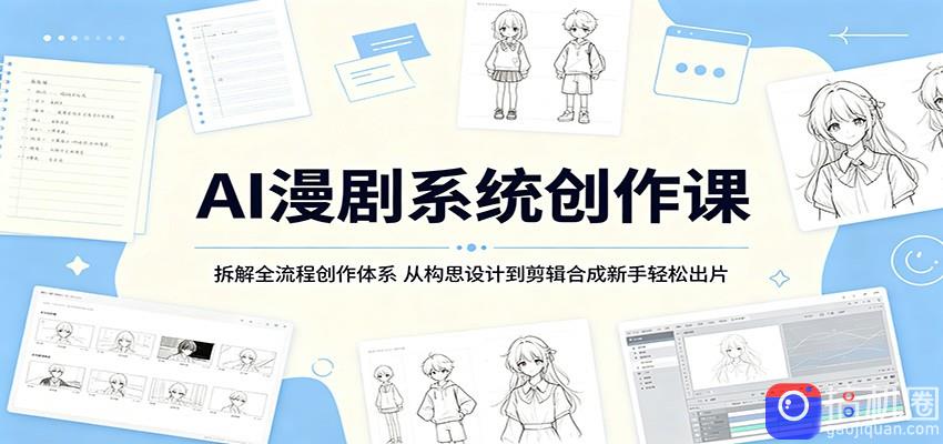 AI漫剧系统创作课：拆解全流程创作体系，从构思设计到剪辑合成新手轻松出片