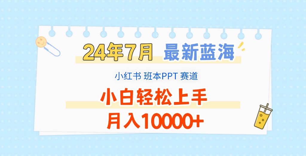 2024年7月最新蓝海赛道，小红书班本PPT项目，小白轻松上手，月入10000 