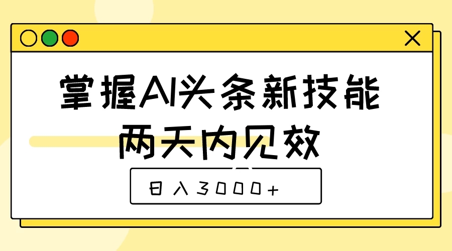 掌握AI头条新技能，两天内见效，日入3000 