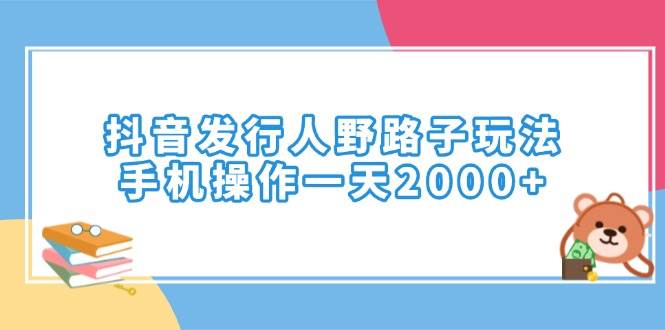 （14041期）抖音发行人野路子玩法，手机操作一天2000 