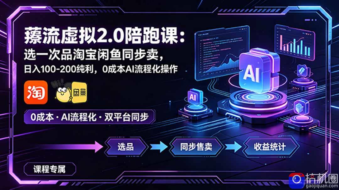 薅流虚拟2.0陪跑课:选一次品淘宝闲鱼同步卖,日入100-200纯利,0成本AI流程化操作