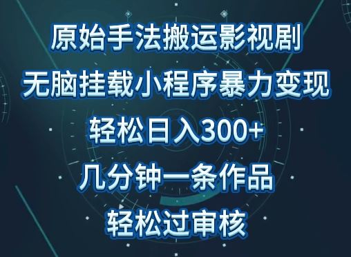 原始手法影视搬运，无脑搬运影视剧，单日收入300 ，操作简单，几分钟生成一条视频，轻松过审核【揭秘】