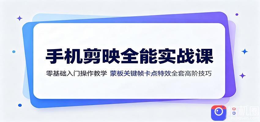 手机剪映全能实战课：零基础入门操作教学，蒙版关键帧卡点特效全套高阶技巧