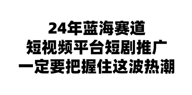 24年短视频平台短剧推广，教你通过短剧日入斗金