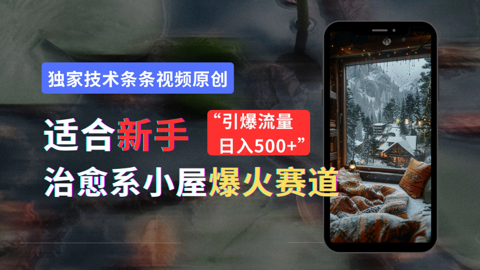 适合新手的治愈系小屋爆火赛道，小白快速上手，独家技术条条视频原创，引爆流量，日入500 