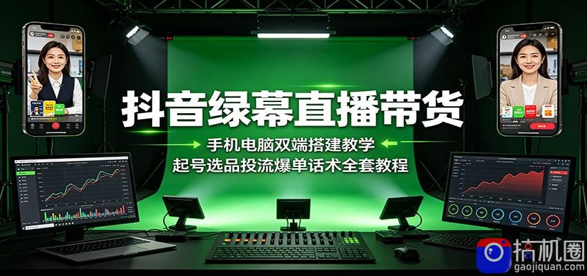 抖音绿幕直播带货：手机电脑双端搭建教学，起号选品投流爆单话术全套教程