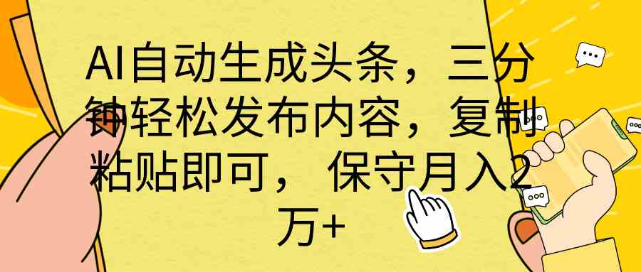 （10146期） AI自动生成头条，三分钟轻松发布内容，复制粘贴即可， 保底月入2万 