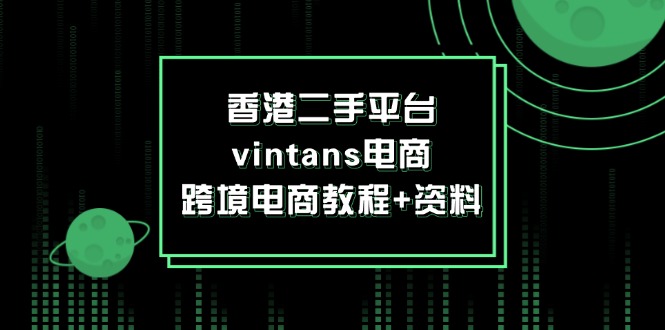 （12054期）香港二手平台vintans电商，跨境电商教程 资料