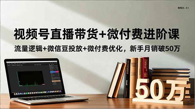 （16684期）视频号直播带货 微付费进阶课：流量逻辑 微信豆投放 微付费优化，新手月销破50万