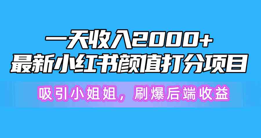(10187期)一天收入2000 ,最新小红书颜值打分项目,吸引小姐姐,刷爆后端收益