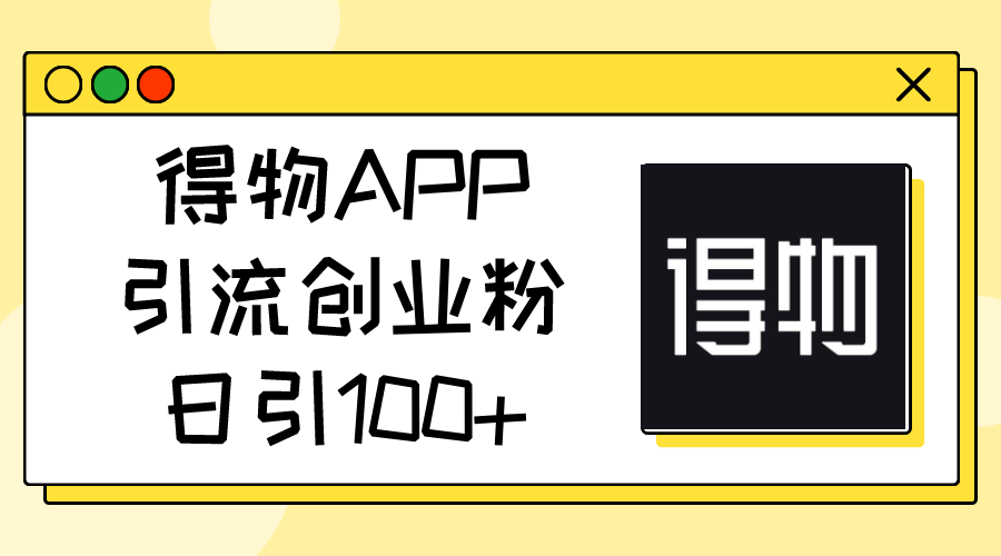 （11027期）得物APP引流创业粉，日引100 