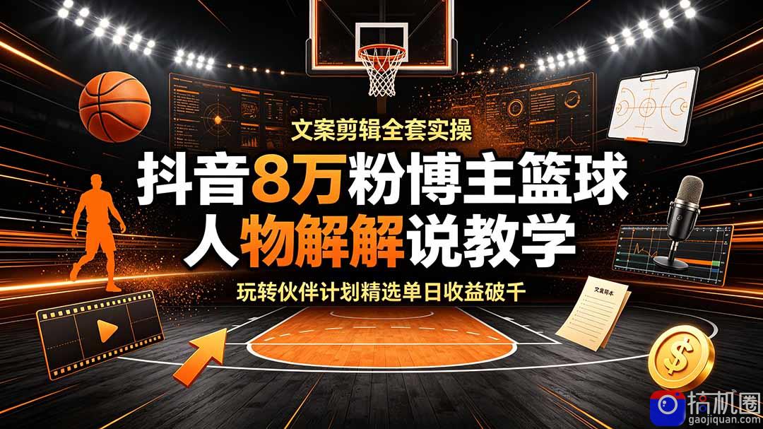 抖音8万粉博主篮球人物解说教学，文案剪辑全套实操，玩转伙伴计划精选单日收益破千