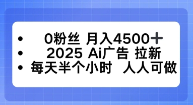 0粉丝月入4.5k ，2025AI广告拉新，每天半个小时，人人可做