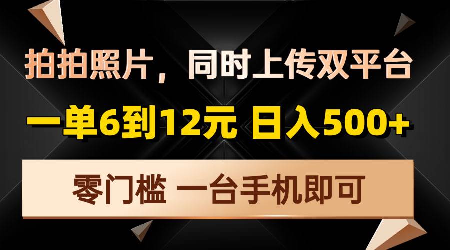 （13783期）拍拍照片，同时上传双平台，一单6到12元，轻轻松松日入500 ，零门槛，…