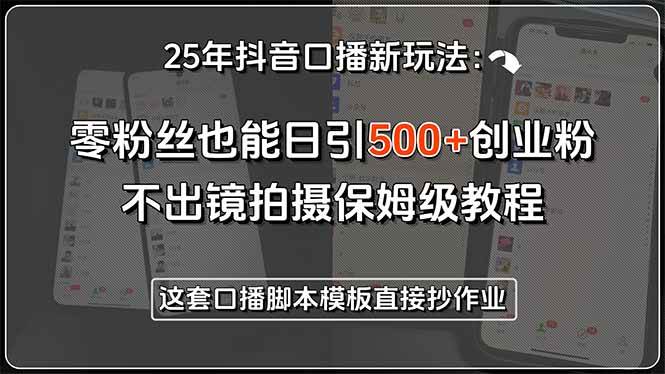 （15384期）25年抖音口播新玩法：零粉丝也能日引500 创业粉，不出镜拍摄保姆级教程…