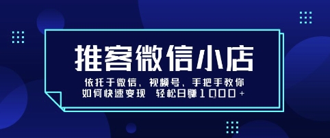 推客微信小店依托于微信、视频号，手把手教你如何快速变现 轻松日入1k 【揭秘】