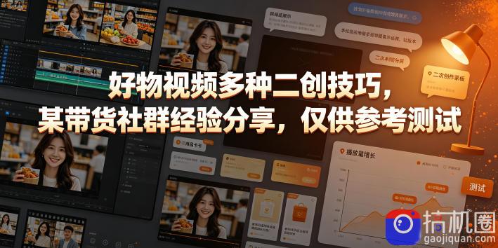 好物视频多种二创技巧，某带货社群经验分享，仅供参考测试
