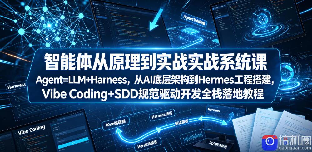 智能体从原理到实战系统课Agent=LLM Harness，从AI底层架构到Hermes工程搭建，Vibe Coding SDD规范驱动开发全栈落地教程