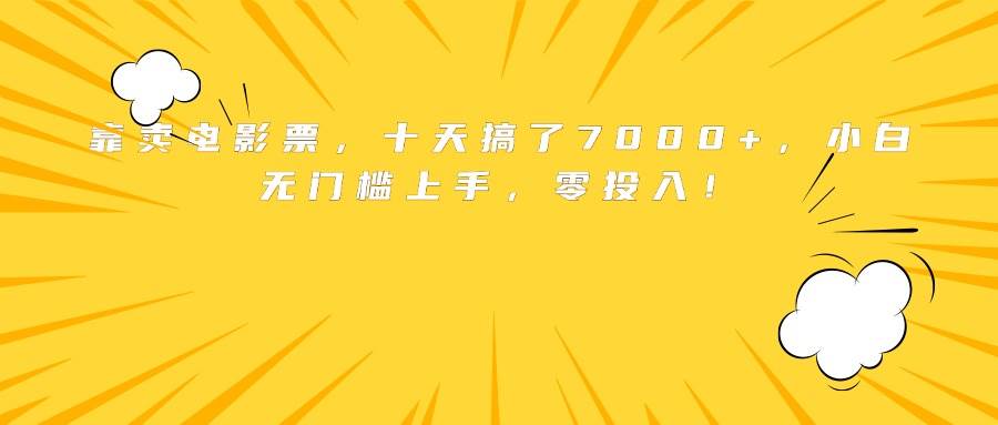 （15821期）靠卖电影票，十天搞了7000 ，小白无门槛上手，零投入！