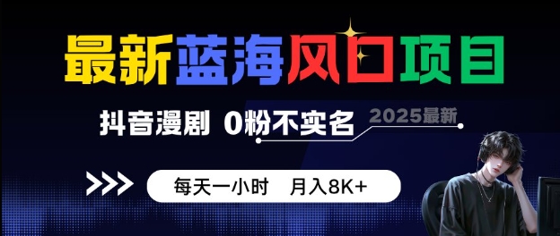 最新蓝海风口项目，抖音漫剧，0粉不实名每天一小时，月入8K 【揭秘】