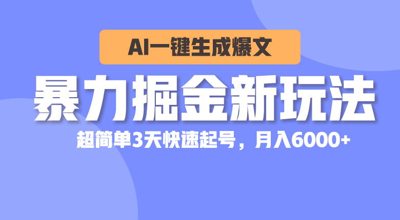 （10684期）暴力掘金新玩法，AI一键生成爆文，超简单3天快速起号，月入6000 
