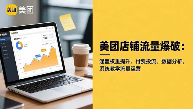 （16499期）美团店铺流量爆破：涵盖权重提升、付费投流、数据分析，系统教学流量运营