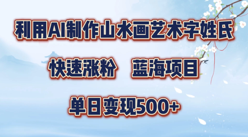 利用AI制作山水画艺术字姓氏快速涨粉，蓝海项目，单日变现500 