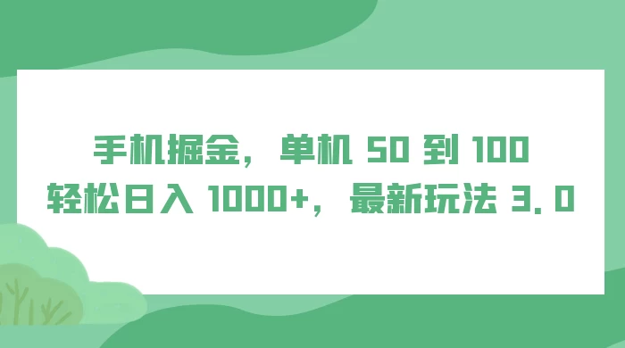 手机掘金，单机 50 到 100，轻松日入 1000 ，最新玩法 3.0