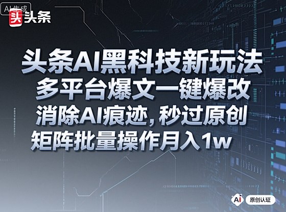 头条AI黑科技新玩法，多平台爆文一键爆改，消除AI痕迹，秒过原创，矩阵批量操作月入1w 【揭秘】