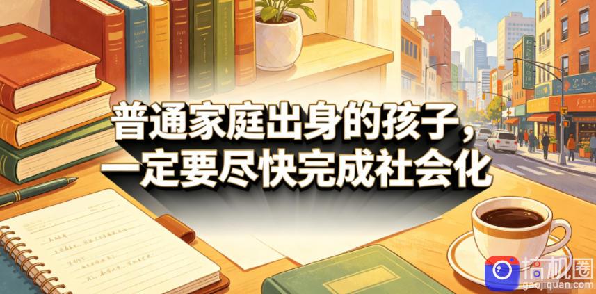 付费文章:普通家庭出身的孩子,一定要尽快完成社会化