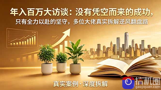 年入百万大访谈-更新：没有凭空而来的成功，只有全力以赴的坚守，多位大佬真实拆解逆风翻盘路