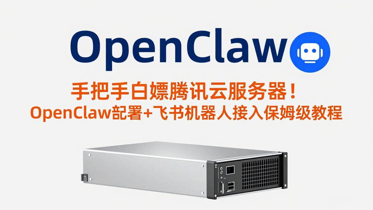 （17556期）手把手白嫖腾讯云服务器！OpenClaw部署 飞书机器人接入保姆级教程