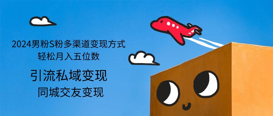 (12664期)2024男粉S粉多渠道变现方式轻松月入五位数