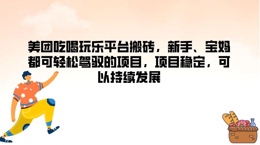 美团吃喝玩乐平台搬砖，新手、宝妈都可轻松驾驭的项目，项目稳定，可以持续发展