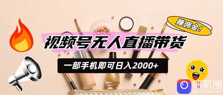 视频号无人直播带货，一部手机即可日入2000 ，躺赚商家CPS佣金